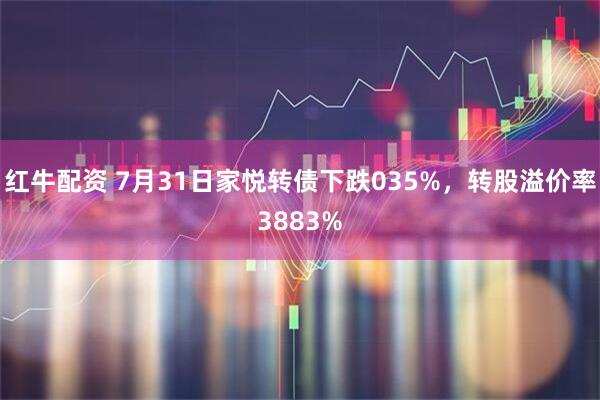 红牛配资 7月31日家悦转债下跌035%，转股溢价率3883%
