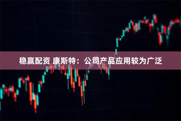 稳赢配资 康斯特：公司产品应用较为广泛