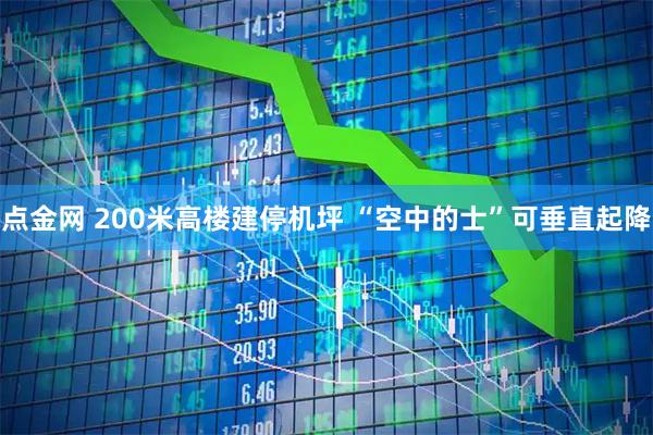 点金网 200米高楼建停机坪 “空中的士”可垂直起降