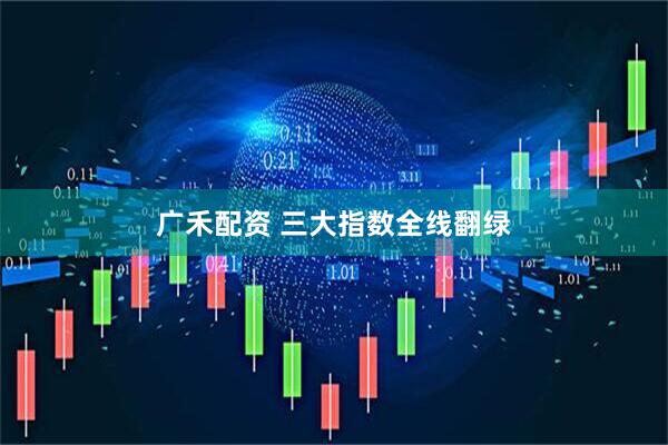 广禾配资 三大指数全线翻绿