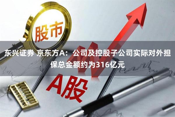 东兴证券 京东方A:公司及控股子公司实际对外担保总金额约为316亿元